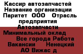 Кассир автозапчастей › Название организации ­ Паритет, ООО › Отрасль предприятия ­ Автозапчасти › Минимальный оклад ­ 21 000 - Все города Работа » Вакансии   . Ненецкий АО,Вижас д.